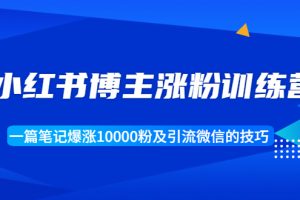 小红书博主涨粉训练营：一篇笔记爆涨10000粉及引流微信的技巧