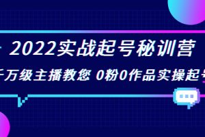 2022实战起号秘训营，千万级主播教您 0粉0作品实操起号（价值299元）