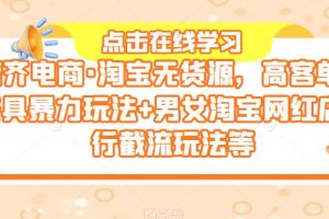 誉齐电商·淘宝无货源，高客单价家具暴力玩法+男女淘宝网红店同行截流玩法等