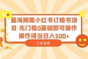 蓝海刚需小红书订婚书项目，无门槛0基础即可操作操作得当日入500+【揭秘】