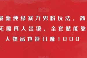 9月最新纯绿暴力男粉玩法，简单粗暴，无需真人出镜，全套赋能靠卖私人物品也能日赚1000