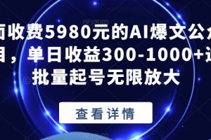 外面收费5980元的AI爆文公众号项目，单日收益300-1000+适合批量起号无限放大【揭秘】