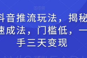 全新抖音推流玩法，揭秘百万网红速成法，门槛低，一天上手三天变现