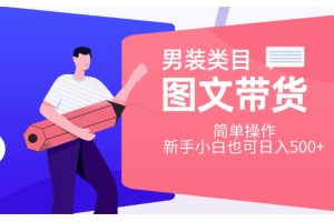 男装类目图文带货，简单操作，新手小白也可日入500+【揭秘】