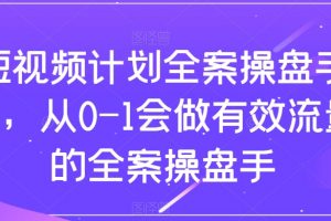 短视频计划全案操盘手课，从0-1会做有效流量的全案操盘手