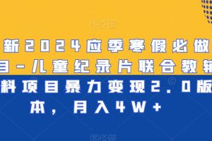 最新2024应季寒假必做项目-儿童纪录片联合教辅资料项目暴力变现2.0版本，月入4W+【揭秘】